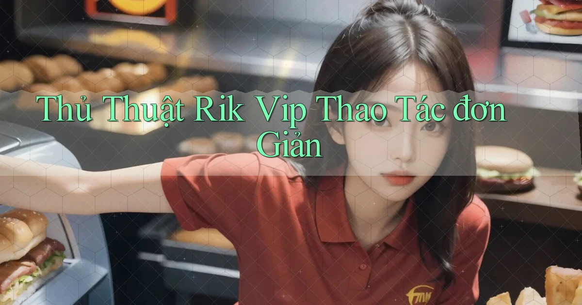 thủ thuật rik vip thao tác đơn giản