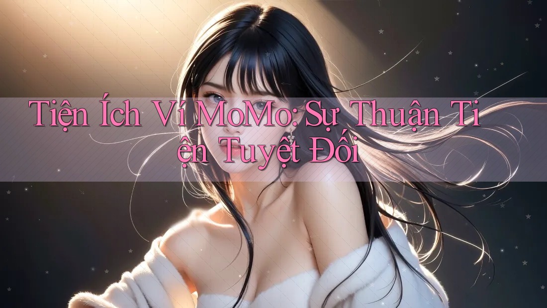 Tiện Ích Ví MoMo: Sự Thuận Tiện Tuyệt Đối