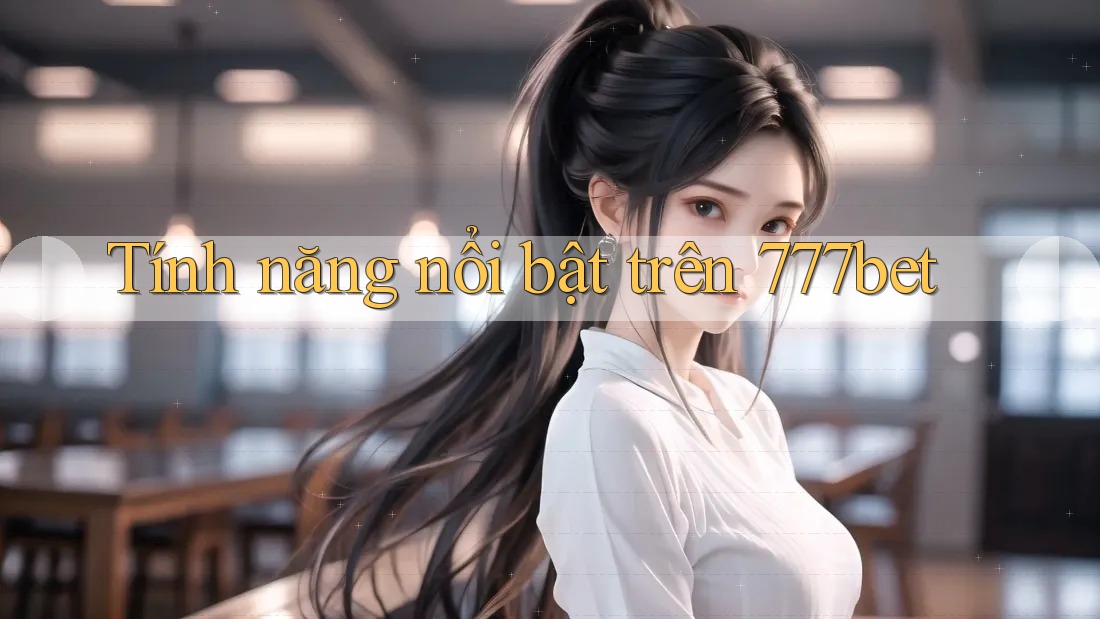 Tính năng nổi bật trên 777bet Tính năng nổi bật trên 777bet