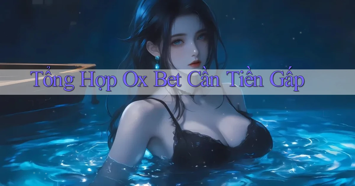 tổng hợp ox bet cần tiền gấp
