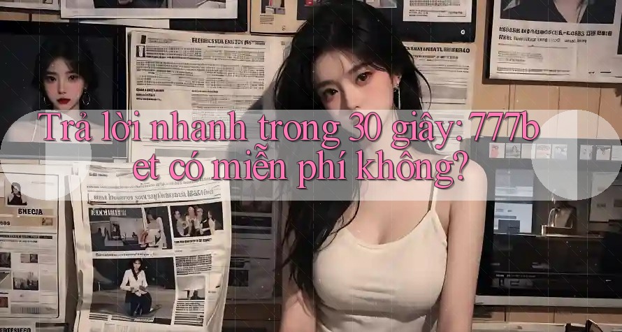 Trả lời nhanh trong 30 giây: 777bet có miễn phí không?