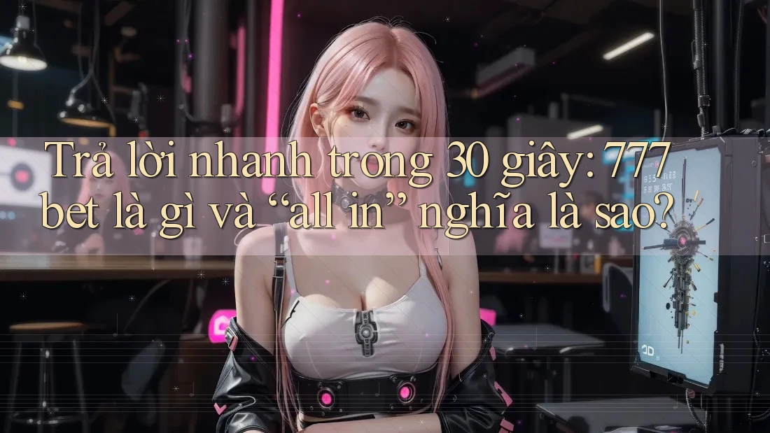 Trả lời nhanh trong 30 giây: 777bet là gì và “all in” nghĩa là sao? Trả lời nhanh trong 30 giây: 777bet là gì và “all in” nghĩa là sao?