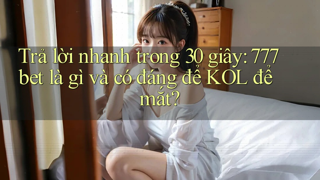 Trả lời nhanh trong 30 giây: 777bet là gì và có đáng để KOL để mắt? Trả lời nhanh trong 30 giây: 777bet là gì và có đáng để KOL để mắt?