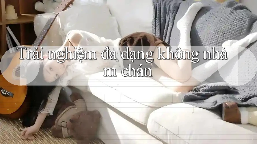 Trải nghiệm đa dạng không nhàm chán