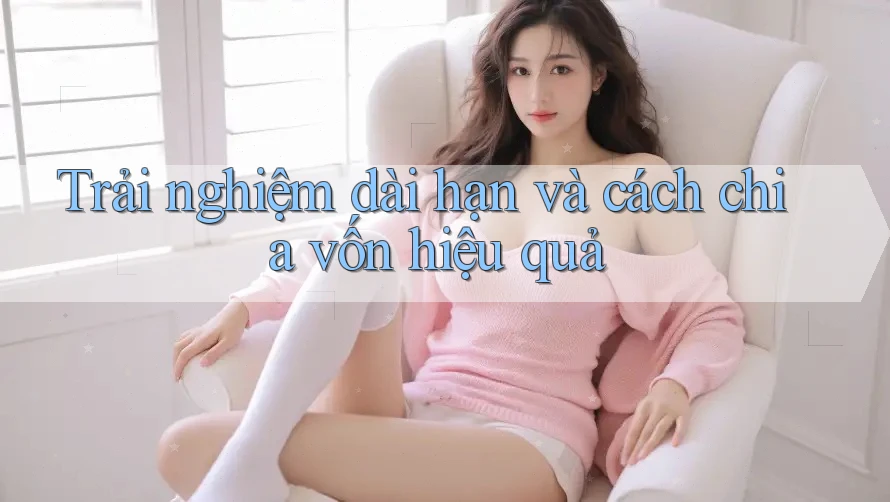 Trải nghiệm dài hạn và cách chia vốn hiệu quả Trải nghiệm dài hạn và cách chia vốn hiệu quả