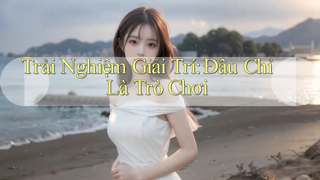 Trải Nghiệm Giải Trí: Đâu Chỉ Là Trò Chơi