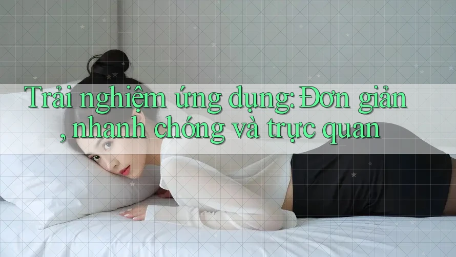 Trải nghiệm ứng dụng: Đơn giản, nhanh chóng và trực quan