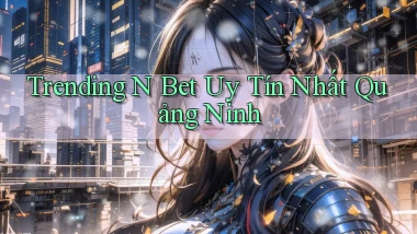 trending n bet uy tín nhất Quảng Ninh