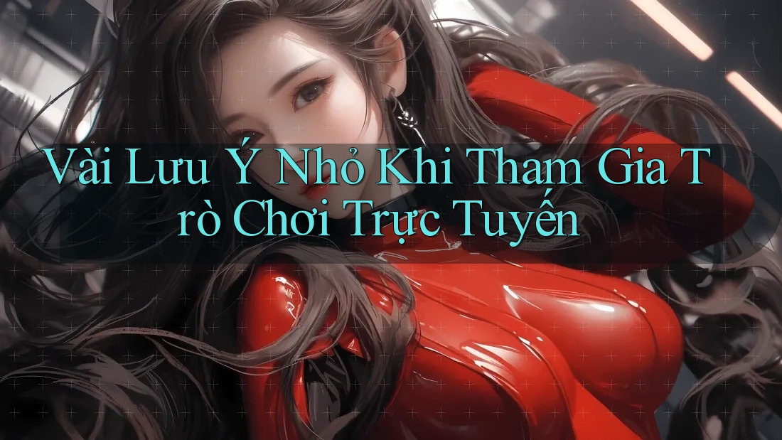 Vài Lưu ý Nhỏ Khi Tham Gia Trò Chơi Trực Tuyến