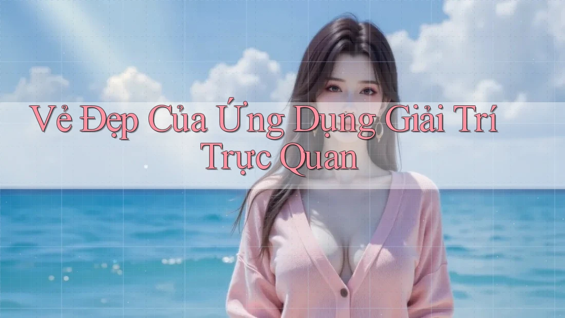 Vẻ Đẹp Của Ứng Dụng Giải Trí Trực Quan Vẻ Đẹp Của Ứng Dụng Giải Trí Trực Quan