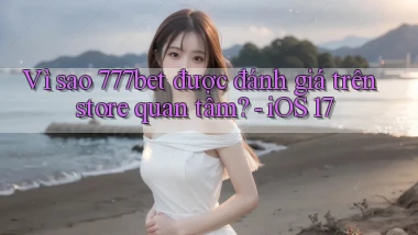 Vì sao 777bet được đánh giá trên store quan tâm   iOS 17