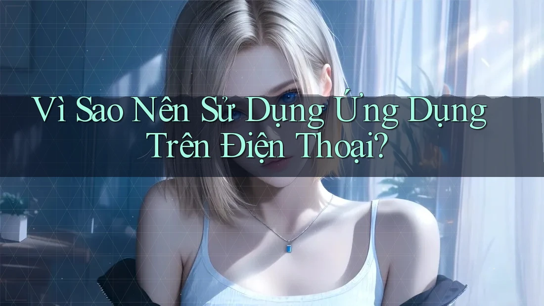 Vì Sao Nên Sử Dụng Ứng Dụng Trên Điện Thoại?