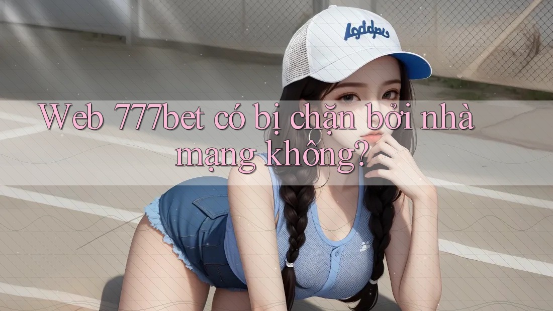 Web 777bet có bị chặn bởi nhà mạng không?