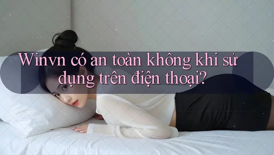 Winvn có an toàn không khi sử dụng trên điện thoại? Winvn có an toàn không khi sử dụng trên điện thoại?