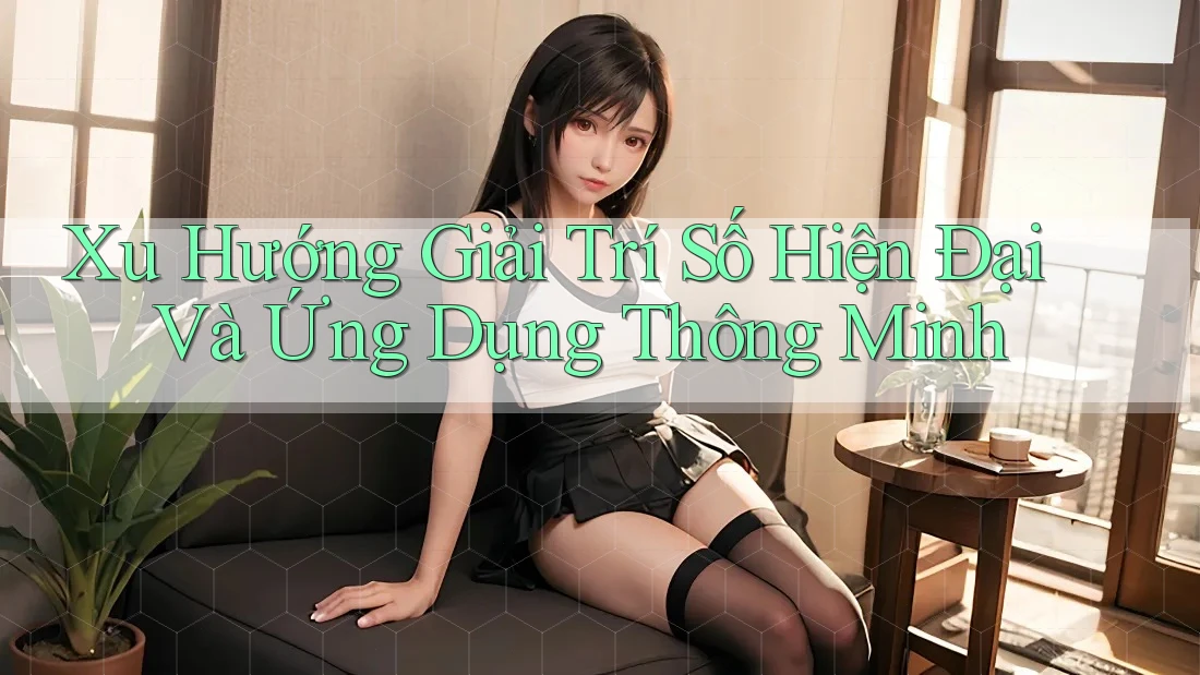 Xu Hướng Giải Trí Số Hiện Đại Và Ứng Dụng Thông Minh Xu Hướng Giải Trí Số Hiện Đại Và Ứng Dụng Thông Minh