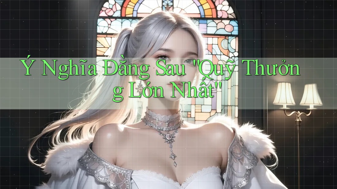 Ý Nghĩa Đằng Sau “Quỹ Thưởng Lớn Nhất”