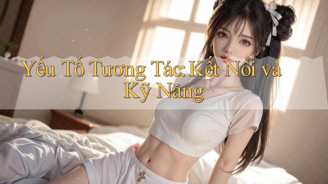Yếu Tố Tương Tác: Kết Nối và Kỹ Năng